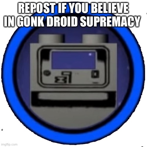Gonk Droid | REPOST IF YOU BELIEVE IN GONK DROID SUPREMACY | image tagged in gonk droid | made w/ Imgflip meme maker