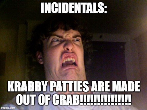 Oh No | INCIDENTALS:; KRABBY PATTIES ARE MADE OUT OF CRAB!!!!!!!!!!!!!!! | image tagged in memes,oh no | made w/ Imgflip meme maker