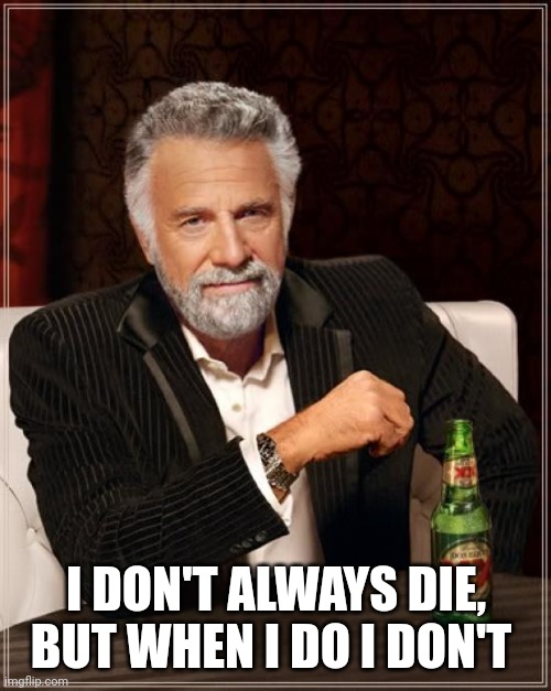 The Most Interesting Man In The World Meme | I DON'T ALWAYS DIE, BUT WHEN I DO I DON'T | image tagged in memes,the most interesting man in the world | made w/ Imgflip meme maker