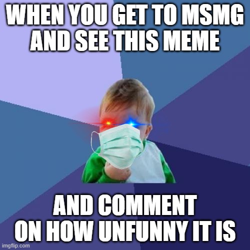 Success Kid | WHEN YOU GET TO MSMG
AND SEE THIS MEME; AND COMMENT
ON HOW UNFUNNY IT IS | image tagged in memes,success kid | made w/ Imgflip meme maker