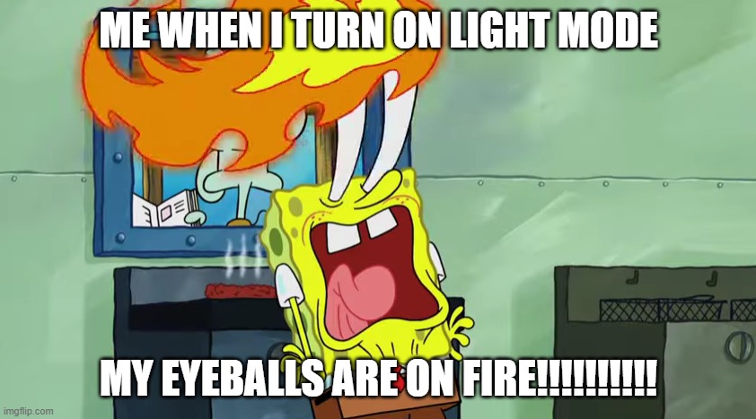 Spongebob Burning Eyes | ME WHEN I TURN ON LIGHT MODE; MY EYEBALLS ARE ON FIRE!!!!!!!!!! | image tagged in spongebob burning eyes | made w/ Imgflip meme maker