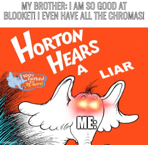 Horten hears (with blank space text) | MY BROTHER: I AM SO GOOD AT BLOOKET! I EVEN HAVE ALL THE CHROMAS! ME: | image tagged in horten hears with blank space text | made w/ Imgflip meme maker