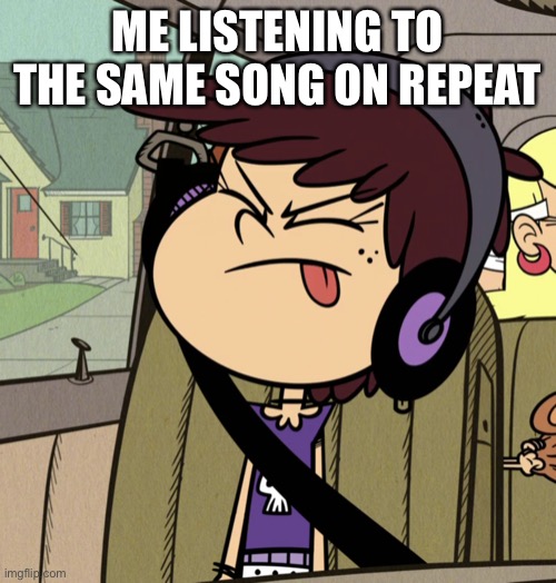 Luna Loud music meme | ME LISTENING TO THE SAME SONG ON REPEAT | image tagged in the loud house,music,headphones,nickelodeon,rock music | made w/ Imgflip meme maker