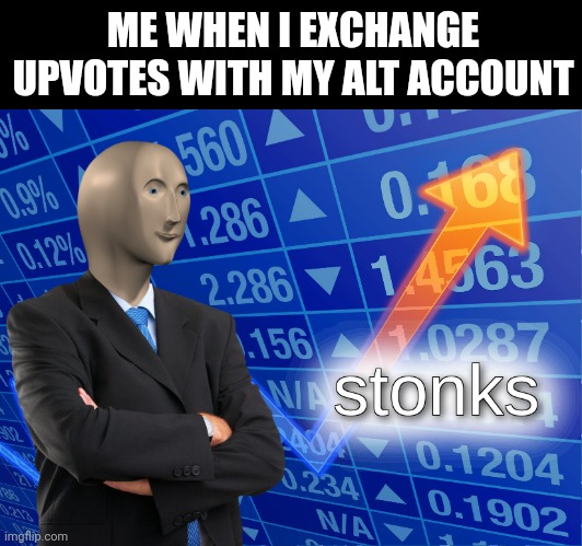 stonks | ME WHEN I EXCHANGE UPVOTES WITH MY ALT ACCOUNT | image tagged in stonks | made w/ Imgflip meme maker