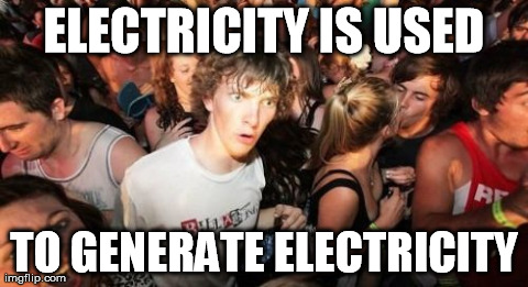 Sudden Clarity Clarence Meme | ELECTRICITY IS USED TO GENERATE ELECTRICITY | image tagged in memes,sudden clarity clarence | made w/ Imgflip meme maker