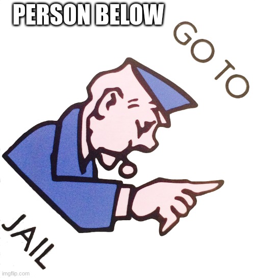 Go to Jail | PERSON BELOW | image tagged in go to jail,monopoly | made w/ Imgflip meme maker