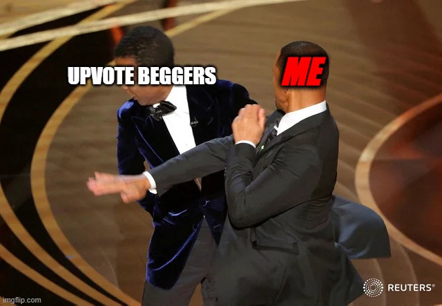 me in imgflip | ME; UPVOTE BEGGERS | image tagged in will smith punching chris rock | made w/ Imgflip meme maker