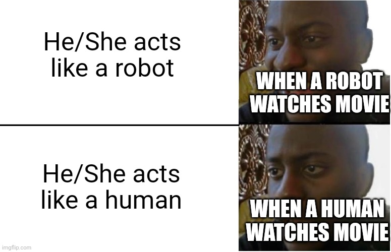 When robots replaced with humans | He/She acts like a robot; WHEN A ROBOT WATCHES MOVIE; He/She acts like a human; WHEN A HUMAN WATCHES MOVIE | image tagged in disappointed black guy | made w/ Imgflip meme maker