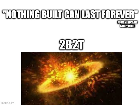 good memos | "NOTHING BUILT CAN LAST FOREVER"; FROM MINECRAFT STORY MODE; 2B2T | image tagged in minecraft,memes,2b2t | made w/ Imgflip meme maker