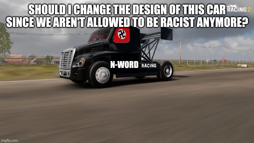 SHOULD I CHANGE THE DESIGN OF THIS CAR SINCE WE AREN'T ALLOWED TO BE RACIST ANYMORE? N-WORD | made w/ Imgflip meme maker