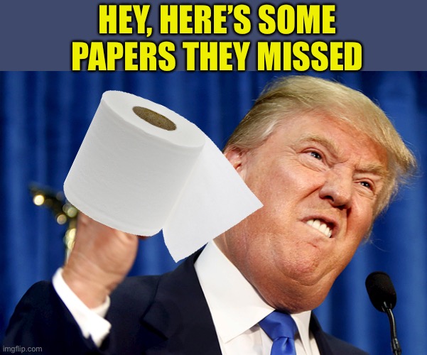Donald Trump | HEY, HERE’S SOME PAPERS THEY MISSED | image tagged in donald trump | made w/ Imgflip meme maker