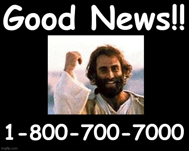 Good News !!!   1-800-700-7000 | Good News!! 1-800-700-7000 | image tagged in good news everyone | made w/ Imgflip meme maker