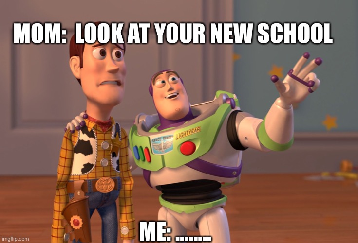 X, X Everywhere Meme | MOM:  LOOK AT YOUR NEW SCHOOL; ME: …….. | image tagged in memes,x x everywhere | made w/ Imgflip meme maker