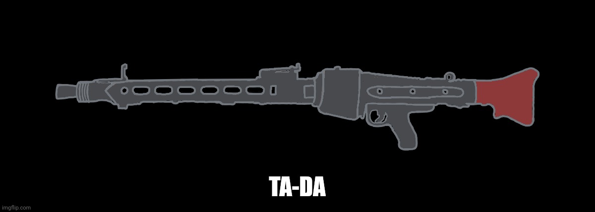 MG-42 | TA-DA | image tagged in mg-42 | made w/ Imgflip meme maker