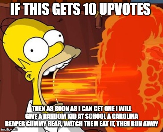 Mouth on fire | IF THIS GETS 10 UPVOTES; THEN AS SOON AS I CAN GET ONE I WILL GIVE A RANDOM KID AT SCHOOL A CAROLINA REAPER GUMMY BEAR, WATCH THEM EAT IT, THEN RUN AWAY | image tagged in mouth on fire | made w/ Imgflip meme maker