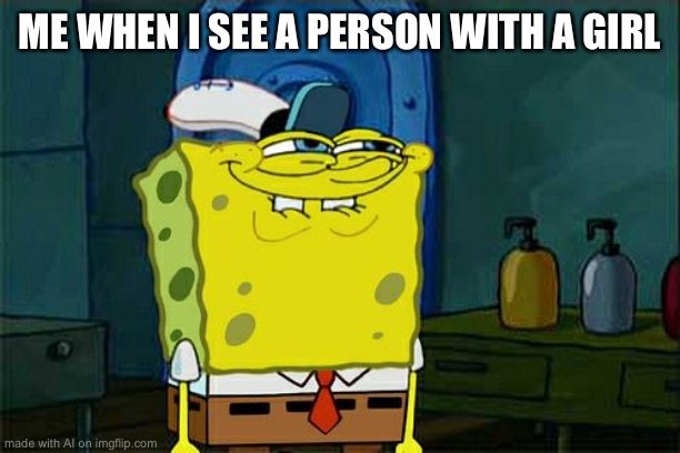 What | ME WHEN I SEE A PERSON WITH A GIRL | image tagged in memes,don't you squidward | made w/ Imgflip meme maker