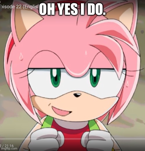 Amy Rose! | OH YES I DO. | image tagged in amy rose | made w/ Imgflip meme maker