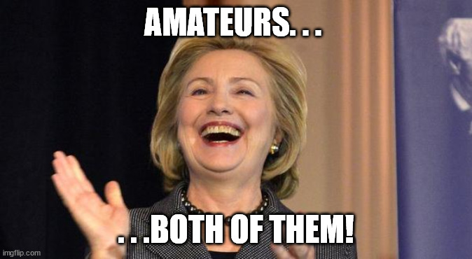 Hillary Laughing | AMATEURS. . . . . .BOTH OF THEM! | image tagged in hillary laughing | made w/ Imgflip meme maker