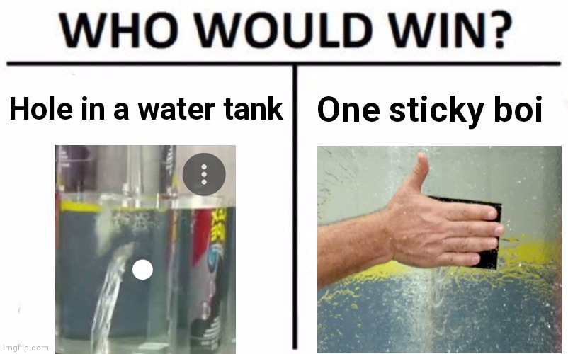 Who Would Win? |  Hole in a water tank; One sticky boi | image tagged in memes,who would win | made w/ Imgflip meme maker