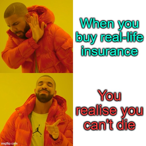 Drake Hotline Bling | When you buy real-life insurance; You realise you can't die | image tagged in memes,drake hotline bling,meme,funny | made w/ Imgflip meme maker