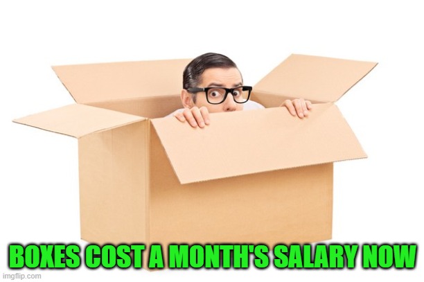living in a box | BOXES COST A MONTH'S SALARY NOW | image tagged in living in a box | made w/ Imgflip meme maker