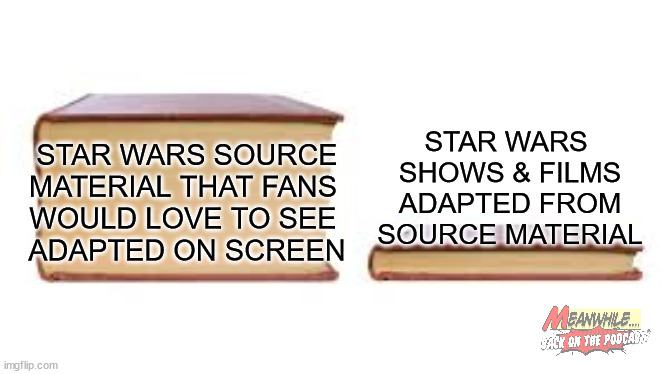 Big book small book | STAR WARS 
SHOWS & FILMS
ADAPTED FROM
SOURCE MATERIAL; STAR WARS SOURCE
MATERIAL THAT FANS 
WOULD LOVE TO SEE 
ADAPTED ON SCREEN | image tagged in big book small book | made w/ Imgflip meme maker