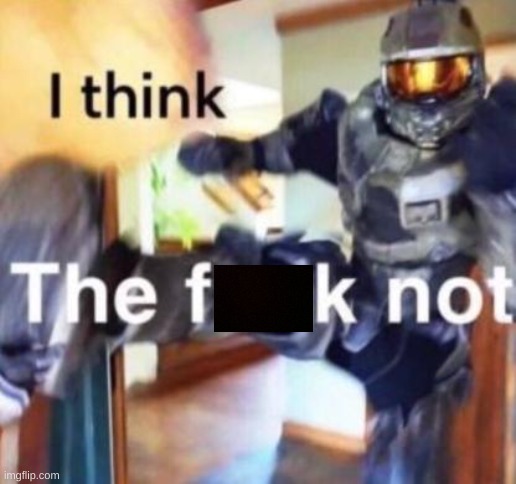 I think the fuck not | image tagged in i think the fuck not | made w/ Imgflip meme maker