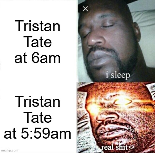 Sleeping Shaq | Tristan Tate at 6am; Tristan Tate at 5:59am | image tagged in memes,sleeping shaq | made w/ Imgflip meme maker
