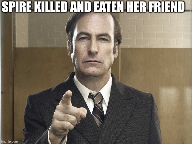 Saul Goodman Better Call Saul | SPIRE KILLED AND EATEN HER FRIEND | image tagged in saul goodman better call saul | made w/ Imgflip meme maker