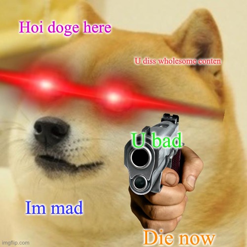 Hoi doge here U diss wholesome conten U bad Im mad Die now | made w/ Imgflip meme maker