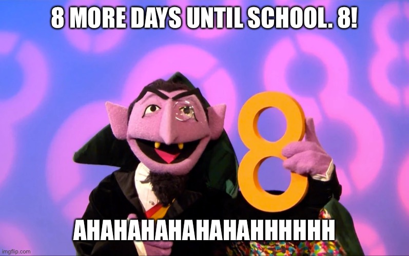 The Count 8 | 8 MORE DAYS UNTIL SCHOOL. 8! AHAHAHAHAHAHAHHHHHH | image tagged in the count,8 | made w/ Imgflip meme maker