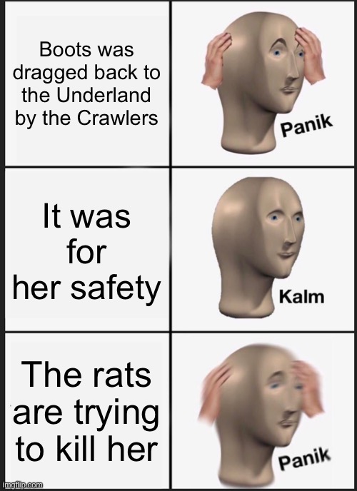 Panik Kalm Panik | Boots was dragged back to the Underland by the Crawlers; It was for her safety; The rats are trying to kill her | image tagged in memes,panik kalm panik | made w/ Imgflip meme maker