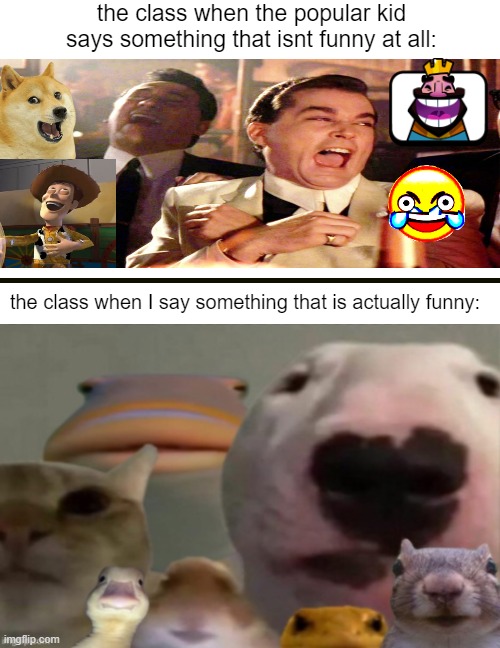 sad but true, I think? | the class when the popular kid says something that isnt funny at all:; the class when I say something that is actually funny: | image tagged in laughing,school | made w/ Imgflip meme maker