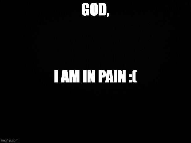 I hate my bottom braces >:( | GOD, I AM IN PAIN :( | image tagged in black background | made w/ Imgflip meme maker