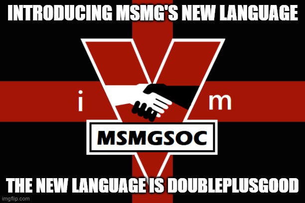 MSMGSOC flag | INTRODUCING MSMG'S NEW LANGUAGE; THE NEW LANGUAGE IS DOUBLEPLUSGOOD | image tagged in msmgsoc flag | made w/ Imgflip meme maker