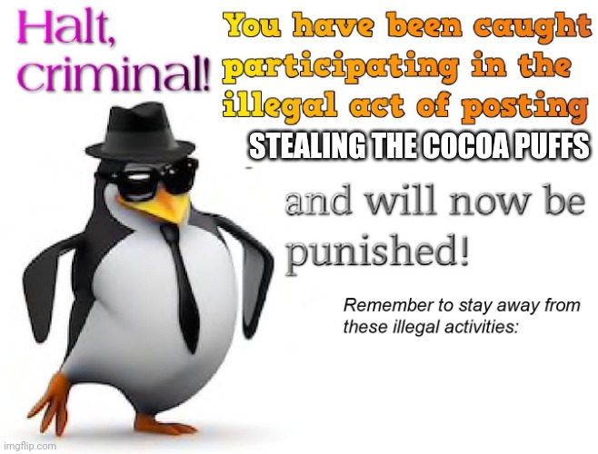 halt criminal! | STEALING THE COCOA PUFFS | image tagged in halt criminal | made w/ Imgflip meme maker