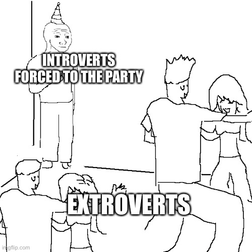 They don't know | INTROVERTS FORCED TO THE PARTY; EXTROVERTS | image tagged in they don't know | made w/ Imgflip meme maker
