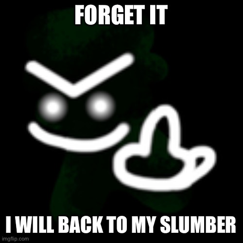 A | FORGET IT; I WILL BACK TO MY SLUMBER | image tagged in jeremy middle finger | made w/ Imgflip meme maker