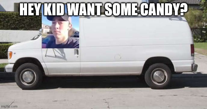 XD | HEY KID WANT SOME CANDY? | image tagged in big white van,hey you | made w/ Imgflip meme maker