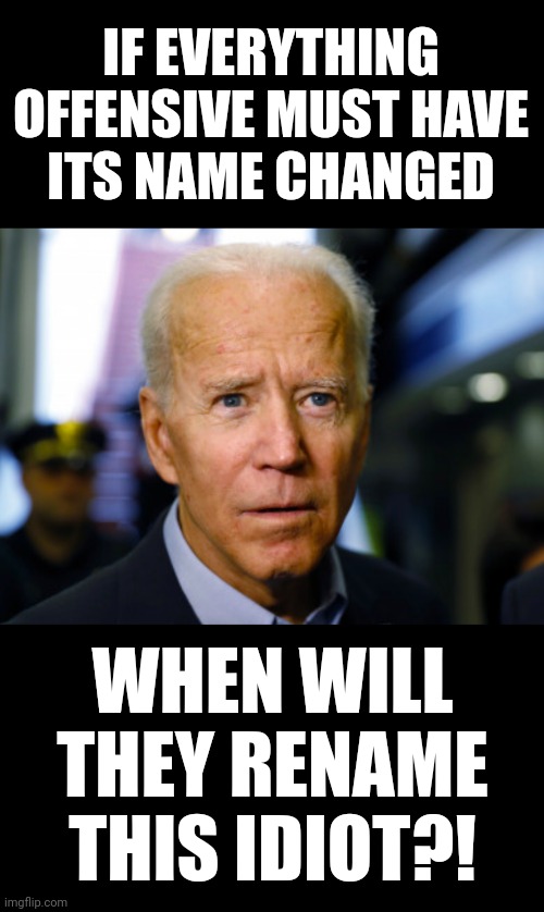 And what will be his new name?! | IF EVERYTHING OFFENSIVE MUST HAVE
ITS NAME CHANGED; WHEN WILL THEY RENAME THIS IDIOT?! | image tagged in joe biden confused,memes,name change,democrats | made w/ Imgflip meme maker