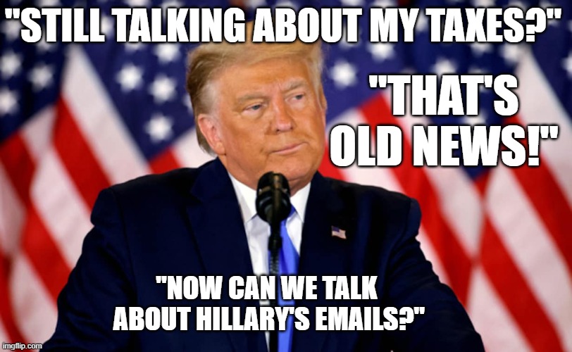 That's old news | "STILL TALKING ABOUT MY TAXES?"; "THAT'S OLD NEWS!"; "NOW CAN WE TALK 
ABOUT HILLARY'S EMAILS?" | made w/ Imgflip meme maker