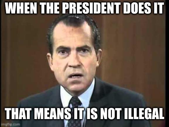 Richard Nixon - Laugh In | WHEN THE PRESIDENT DOES IT; THAT MEANS IT IS NOT ILLEGAL | image tagged in richard nixon - laugh in | made w/ Imgflip meme maker