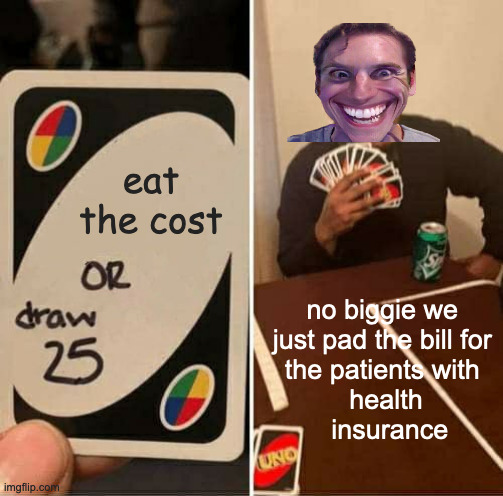 UNO Draw 25 Cards Meme | eat the cost no biggie we 
just pad the bill for 
the patients with 
health
 insurance | image tagged in memes,uno draw 25 cards | made w/ Imgflip meme maker