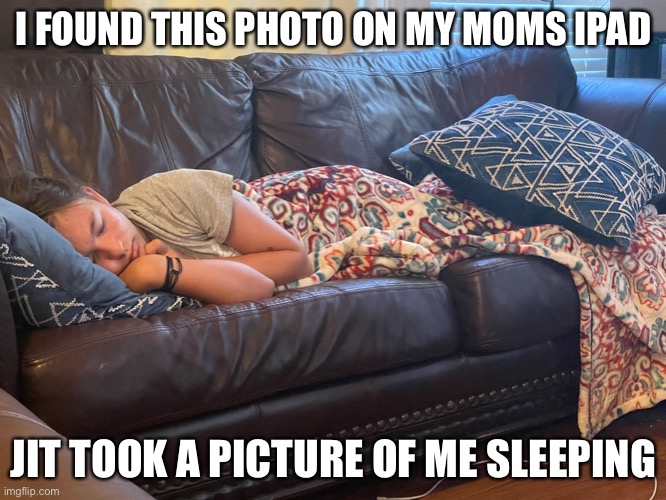 Apparently I was out for 6 hours because I stayed up till 4 am | I FOUND THIS PHOTO ON MY MOMS IPAD; JIT TOOK A PICTURE OF ME SLEEPING | made w/ Imgflip meme maker