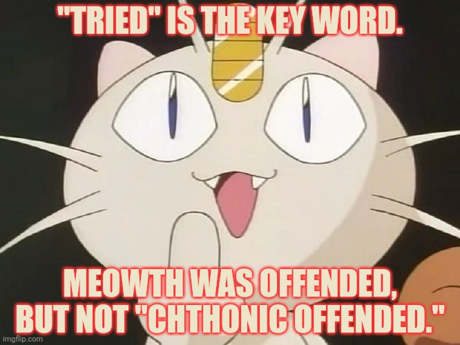 Meowth Middle Claw | "TRIED" IS THE KEY WORD. MEOWTH WAS OFFENDED, BUT NOT "CHTHONIC OFFENDED." | image tagged in meowth middle claw | made w/ Imgflip meme maker