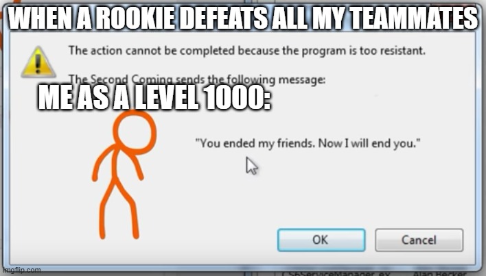 you ended my friends now i will end you | WHEN A ROOKIE DEFEATS ALL MY TEAMMATES; ME AS A LEVEL 1000: | image tagged in you ended my friends,alan becker,animation vs animator iv | made w/ Imgflip meme maker