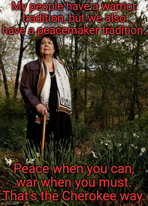 We don't fight for no reason. | My people have a warrior tradition, but we also have a peacemaker tradition. Peace when you can, war when you must. That's the Cherokee way. | image tagged in wilma mankiller,native american,culture | made w/ Imgflip meme maker