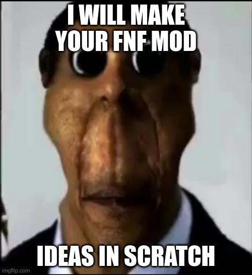 lmao | I WILL MAKE YOUR FNF MOD; IDEAS IN SCRATCH | image tagged in memes,funny,obunga,fnf,request,stop reading the tags | made w/ Imgflip meme maker