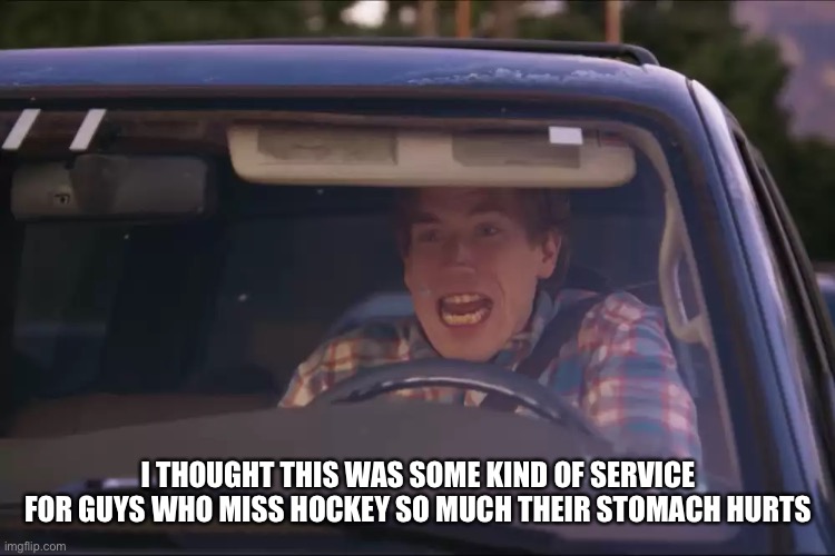 I THOUGHT THIS WAS SOME KIND OF SERVICE FOR GUYS WHO MISS HOCKEY SO MUCH THEIR STOMACH HURTS | made w/ Imgflip meme maker