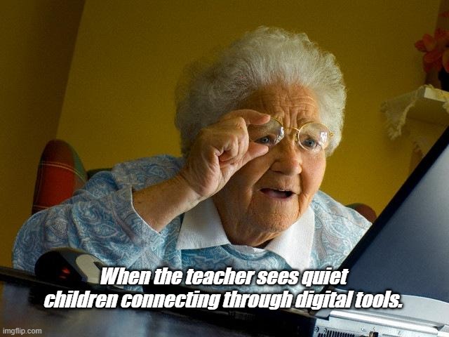 Power of digital tool |  When the teacher sees quiet children connecting through digital tools. | image tagged in memes,grandma finds the internet | made w/ Imgflip meme maker